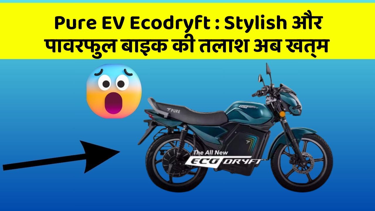Pure EV Ecodryft: Stylish और पावरफुल बाइक की तलाश अब खत्म