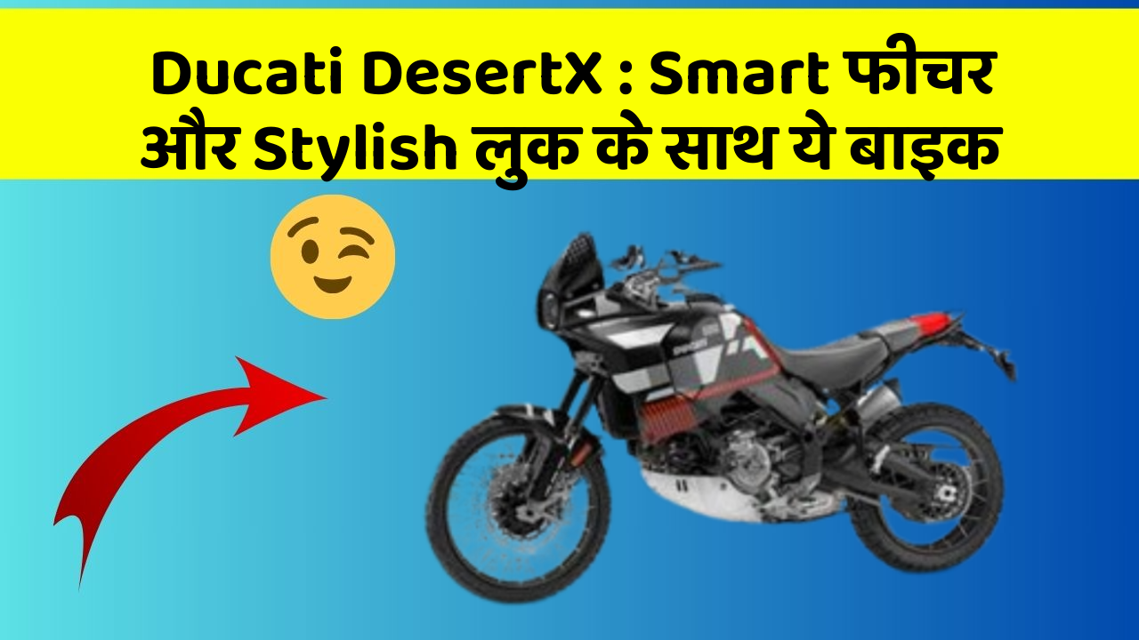 Ducati DesertX: Smart फीचर और Stylish लुक के साथ ये बाइक