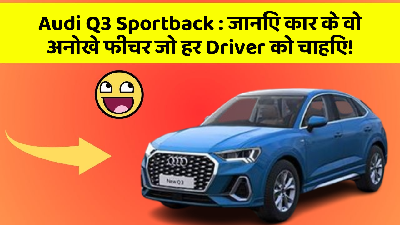 Audi Q3 Sportback: जानिए कार के वो अनोखे फीचर जो हर Driver को चाहिए!