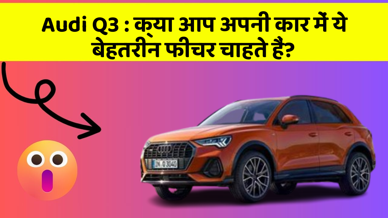 Audi Q3 : क्या आप अपनी कार में ये बेहतरीन फीचर चाहते हैं?
