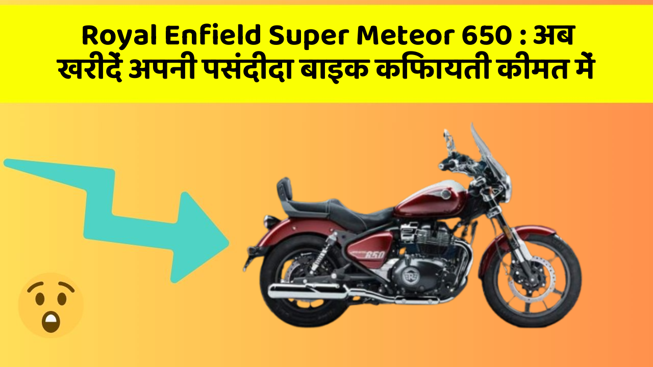 Royal Enfield Super Meteor 650:अब खरीदें अपनी पसंदीदा बाइक किफायती कीमत में