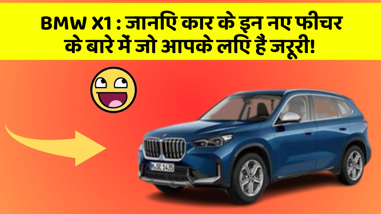 BMW X1: जानिए कार के इन नए फीचर के बारे में जो आपके लिए हैं जरूरी!