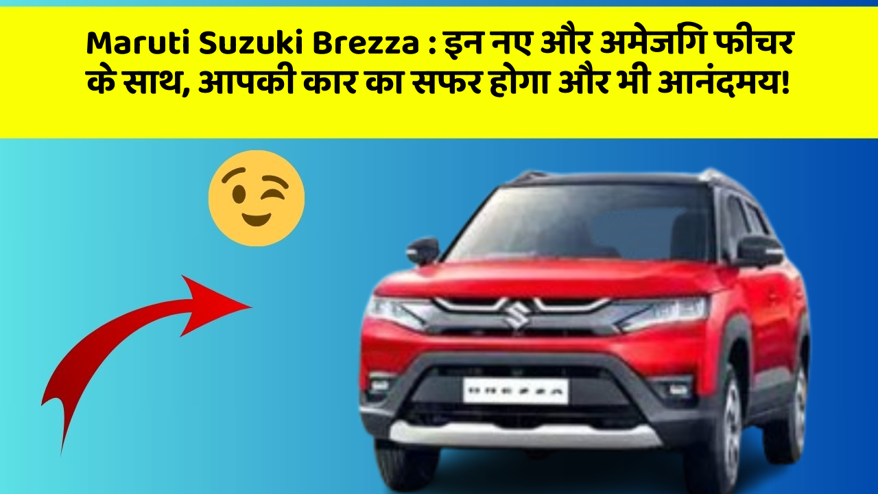 Maruti Suzuki Brezza : इन नए और अमेजिंग फीचर के साथ, आपकी कार का सफर होगा और भी आनंदमय!