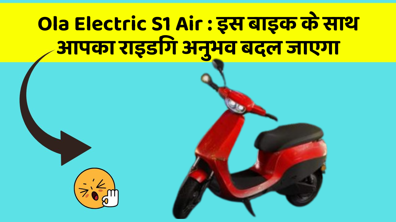 Ola Electric S1 Air: इस बाइक के साथ आपका राइडिंग अनुभव बदल जाएगा